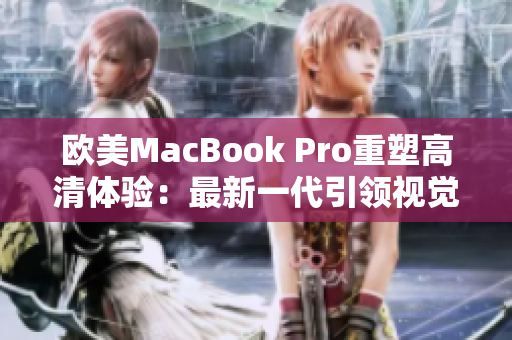 欧美MacBook Pro重塑高清体验：最新一代引领视觉革命