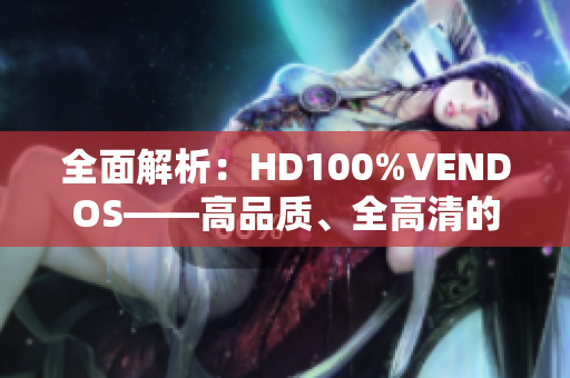 全面解析：HD100%VENDOS——高品质、全高清的视觉盛宴与体验