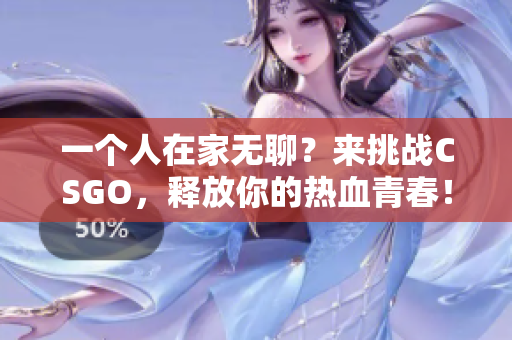 一个人在家无聊？来挑战CSGO，释放你的热血青春！