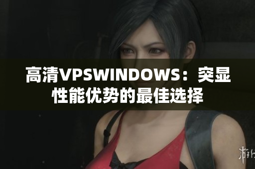 高清VPSWINDOWS：突显性能优势的最佳选择