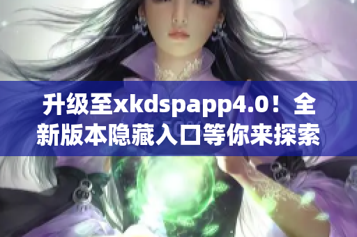 升级至xkdspapp4.0！全新版本隐藏入口等你来探索