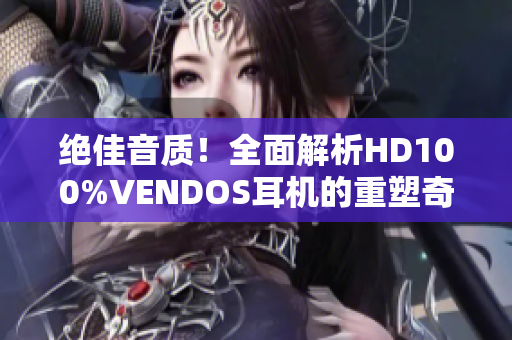 绝佳音质！全面解析HD100%VENDOS耳机的重塑奇迹