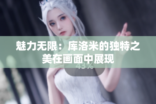 魅力无限：库洛米的独特之美在画面中展现