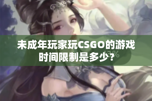 未成年玩家玩CSGO的游戏时间限制是多少？