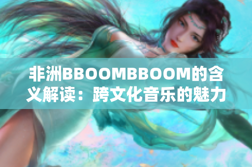 非洲BBOOMBBOOM的含义解读：跨文化音乐的魅力