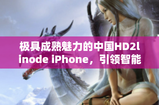 极具成熟魅力的中国HD2linode iPhone，引领智能时尚风潮