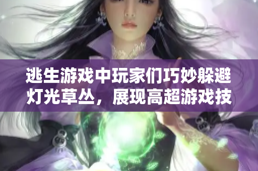 逃生游戏中玩家们巧妙躲避灯光草丛，展现高超游戏技巧