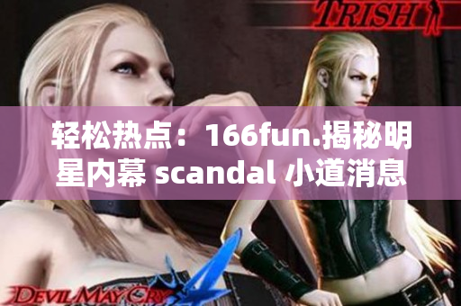 轻松热点：166fun.揭秘明星内幕 scandal 小道消息