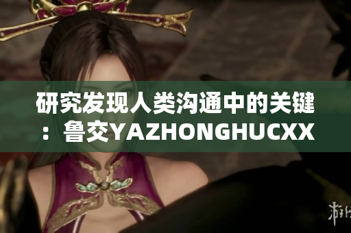 研究发现人类沟通中的关键：鲁交YAZHONGHUCXX