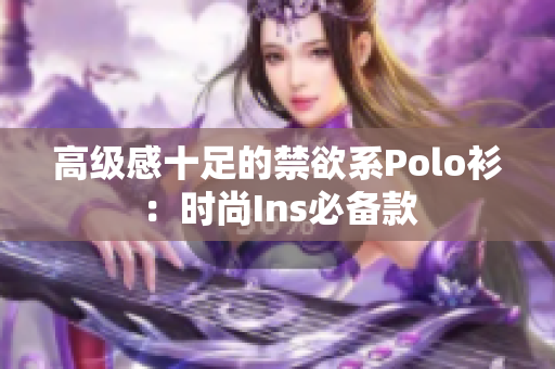 高级感十足的禁欲系Polo衫：时尚Ins必备款