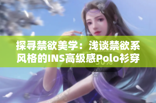 探寻禁欲美学：浅谈禁欲系风格的INS高级感Polo衫穿搭艺术