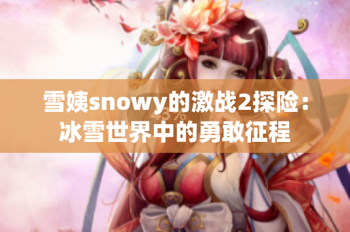 雪姨snowy的激战2探险：冰雪世界中的勇敢征程