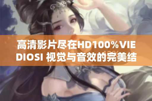 高清影片尽在HD100%VIEDIOSI 视觉与音效的完美结合