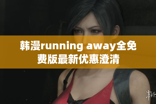 韩漫running away全免费版最新优惠澄清