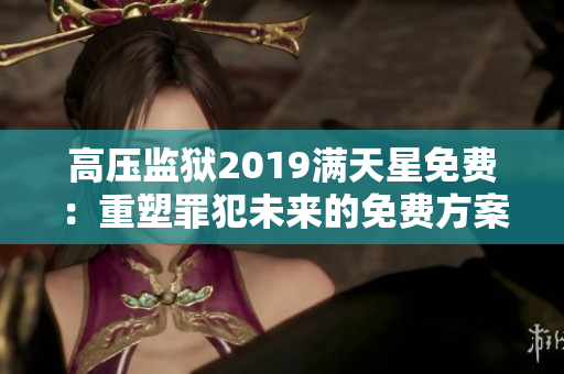 高压监狱2019满天星免费：重塑罪犯未来的免费方案