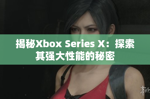 揭秘Xbox Series X：探索其强大性能的秘密