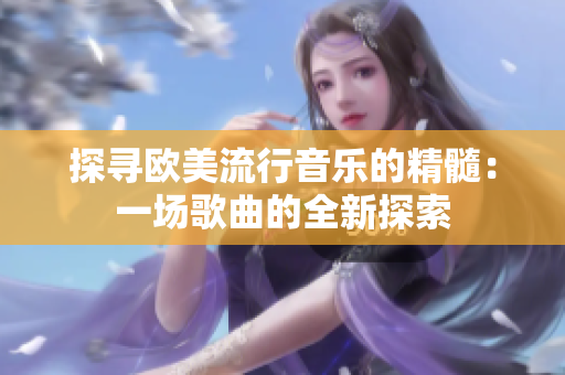 探寻欧美流行音乐的精髓：一场歌曲的全新探索