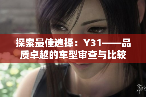 探索最佳选择：Y31——品质卓越的车型审查与比较