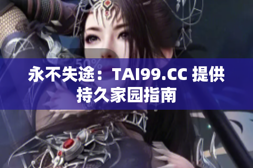 永不失途：TAI99.CC 提供持久家园指南