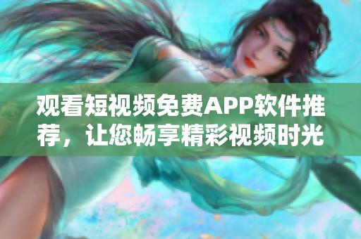 观看短视频免费APP软件推荐，让您畅享精彩视频时光