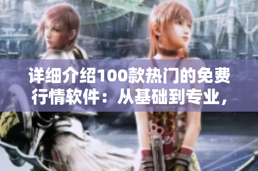 详细介绍100款热门的免费行情软件：从基础到专业，满足您的投资需求