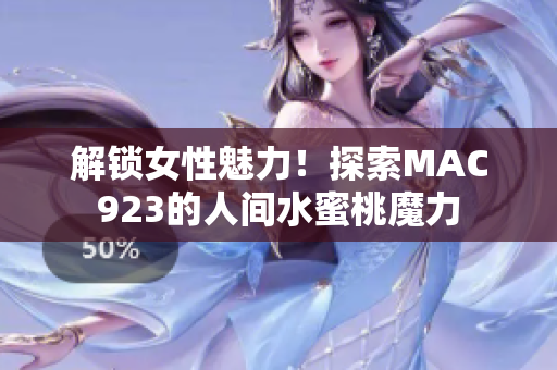 解锁女性魅力！探索MAC923的人间水蜜桃魔力