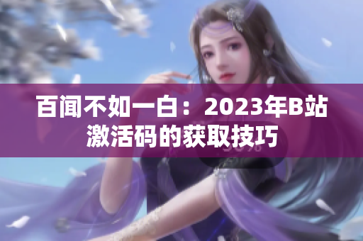 百闻不如一白：2023年B站激活码的获取技巧