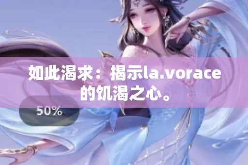 如此渴求：揭示la.vorace的饥渴之心。