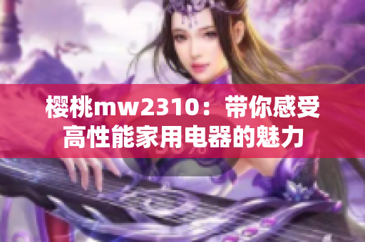 樱桃mw2310：带你感受高性能家用电器的魅力