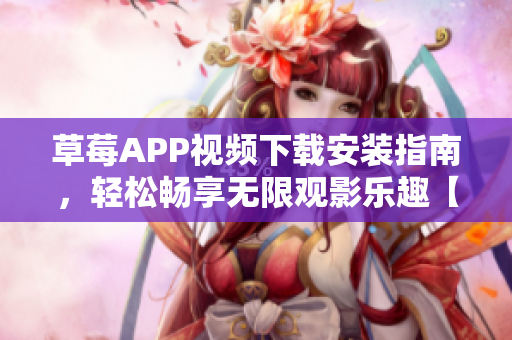 草莓APP视频下载安装指南，轻松畅享无限观影乐趣【2022最新版】