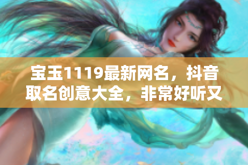 宝玉1119最新网名，抖音取名创意大全，非常好听又有趣的网名推荐