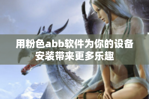 用粉色abb软件为你的设备安装带来更多乐趣