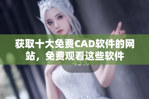 获取十大免费CAD软件的网站，免费观看这些软件