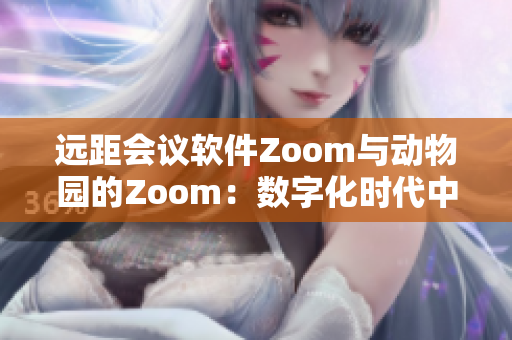 远距会议软件Zoom与动物园的Zoom：数字化时代中的两种交流方式