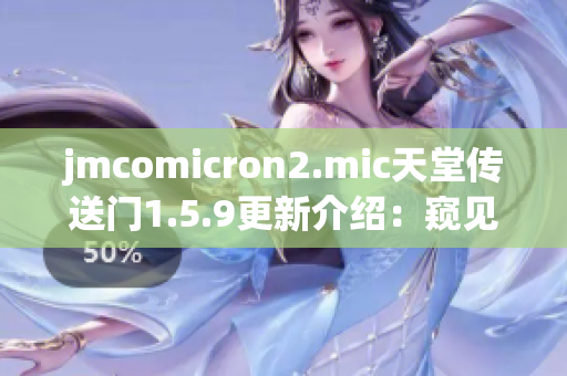 jmcomicron2.mic天堂传送门1.5.9更新介绍：窥见神秘世界的神奇之旅