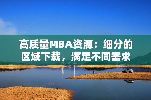 高质量MBA资源：细分的区域下载，满足不同需求