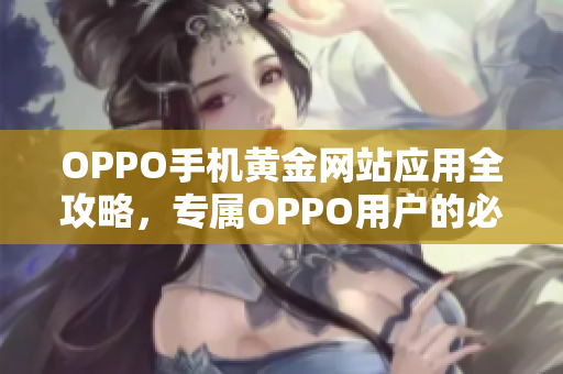 OPPO手机黄金网站应用全攻略，专属OPPO用户的必备指南