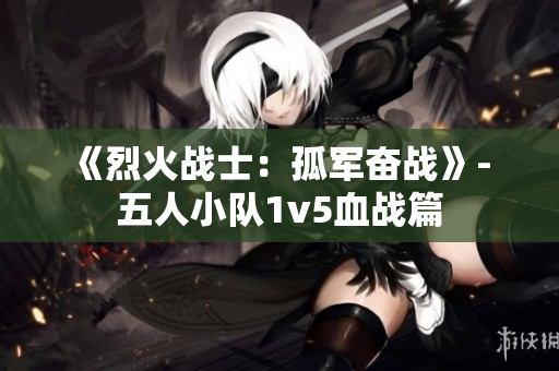 《烈火战士：孤军奋战》- 五人小队1v5血战篇