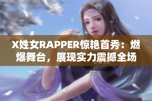 X姓女RAPPER惊艳首秀：燃爆舞台，展现实力震撼全场