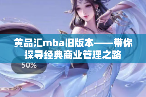 黄品汇mba旧版本——带你探寻经典商业管理之路