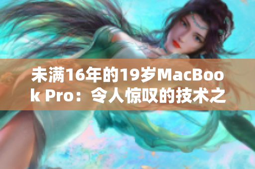 未满16年的19岁MacBook Pro：令人惊叹的技术之旅