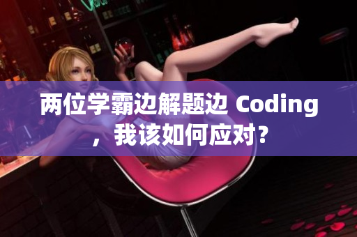 两位学霸边解题边 Coding，我该如何应对？