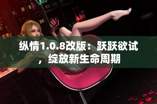 纵情1.0.8改版：跃跃欲试，绽放新生命周期