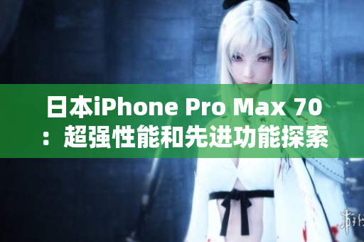 日本iPhone Pro Max 70：超强性能和先进功能探索