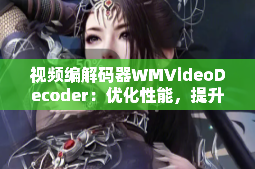 视频编解码器WMVideoDecoder：优化性能，提升解码效率