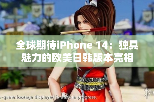 全球期待iPhone 14：独具魅力的欧美日韩版本亮相