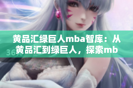 黄品汇绿巨人mba智库：从黄品汇到绿巨人，探索mba智库的发展历程