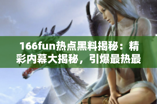 166fun热点黑料揭秘：精彩内幕大揭秘，引爆最热最劲爆的八卦事件!