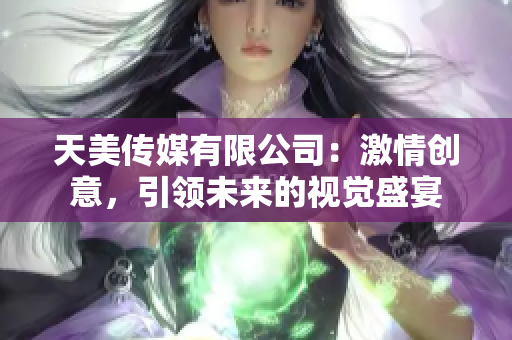 天美传媒有限公司：激情创意，引领未来的视觉盛宴