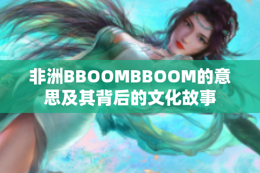 非洲BBOOMBBOOM的意思及其背后的文化故事